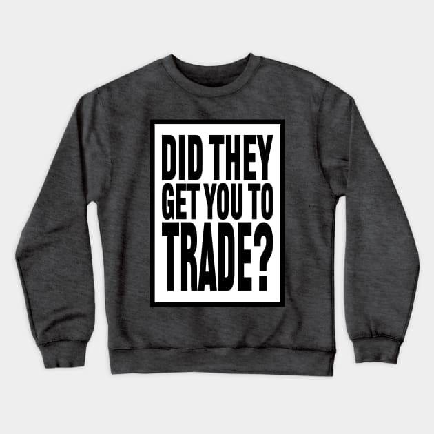 Did  They Get You to Trade? Crewneck Sweatshirt by MHich